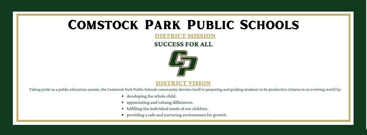 Comstock Park Public Schools district mission success for all CP District vision Taking pride as a public education system, the Comstock Park Public Schools community devotes itself to preparing and guiding students to be productive citizens in an evolving world by developing the whole child, appreciating and valuing differences, fulfilling the individual needs of our children, providing a safe and nurturing environment for growth.